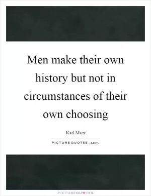 Men make their own history but not in circumstances of their own choosing Picture Quote #1