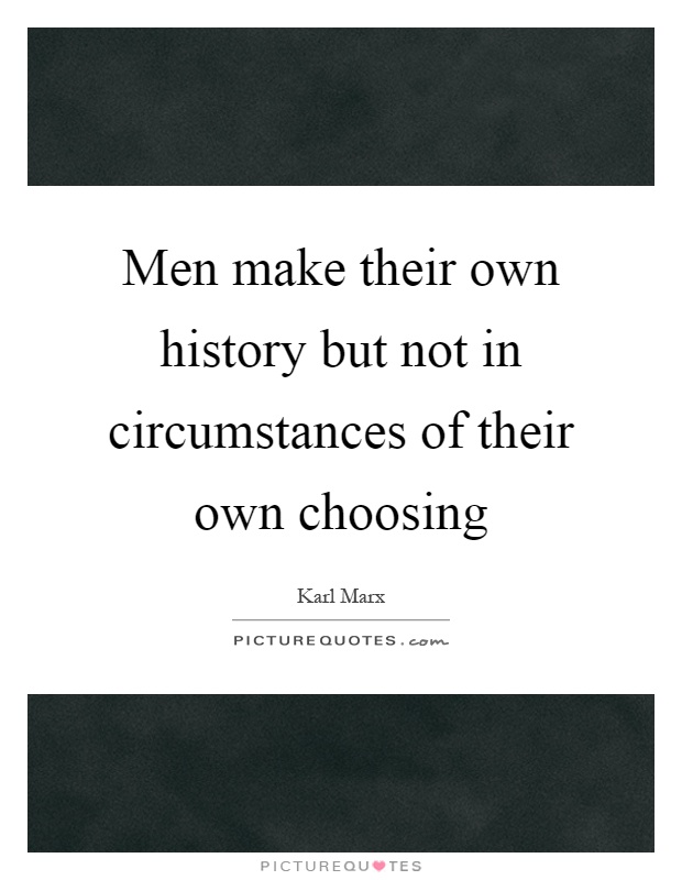 Men make their own history but not in circumstances of their own choosing Picture Quote #1