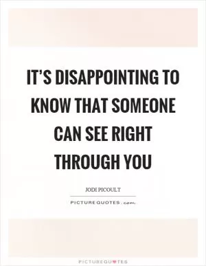 It’s disappointing to know that someone can see right through you Picture Quote #1