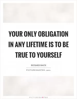 Your only obligation in any lifetime is to be true to yourself Picture Quote #1