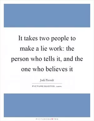 It takes two people to make a lie work: the person who tells it, and the one who believes it Picture Quote #1