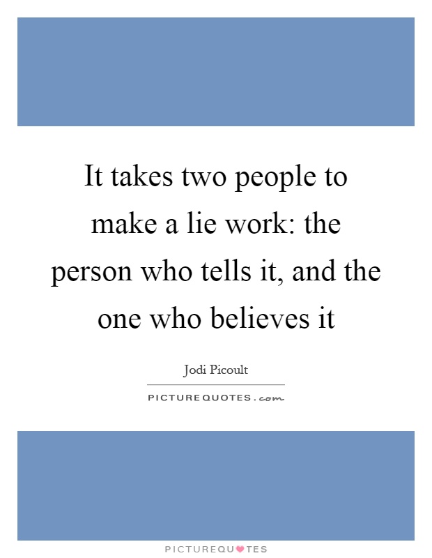 It takes two people to make a lie work: the person who tells it, and the one who believes it Picture Quote #1