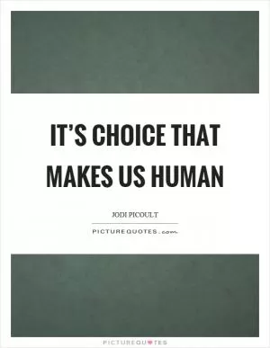 It’s choice that makes us human Picture Quote #1