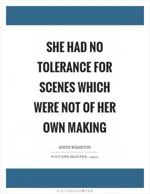 She had no tolerance for scenes which were not of her own making Picture Quote #1