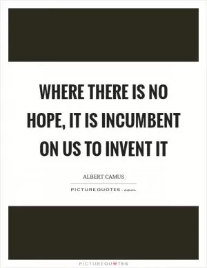Where there is no hope, it is incumbent on us to invent it Picture Quote #1