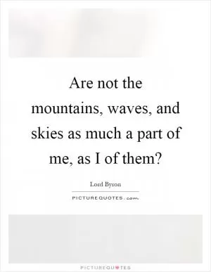 Are not the mountains, waves, and skies as much a part of me, as I of them? Picture Quote #1