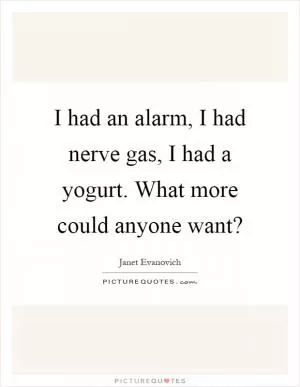 I had an alarm, I had nerve gas, I had a yogurt. What more could anyone want? Picture Quote #1
