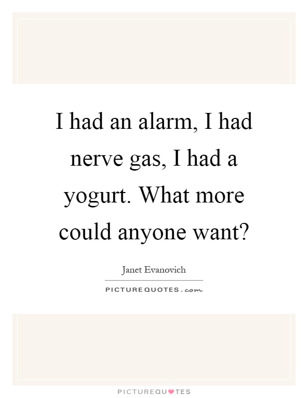 I had an alarm, I had nerve gas, I had a yogurt. What more could anyone want? Picture Quote #1