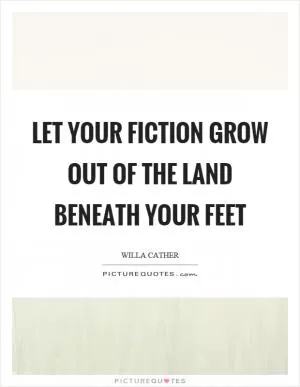 Let your fiction grow out of the land beneath your feet Picture Quote #1