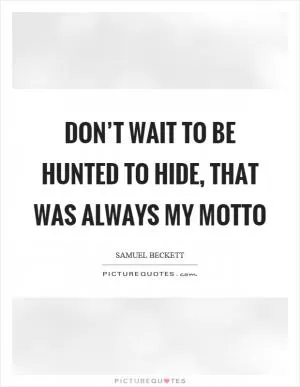 Don’t wait to be hunted to hide, that was always my motto Picture Quote #1