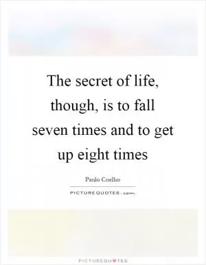 The secret of life, though, is to fall seven times and to get up eight times Picture Quote #1