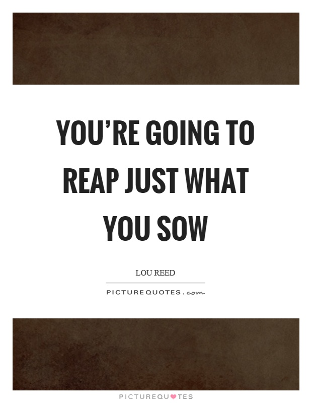 You're going to reap just what you sow Picture Quote #1