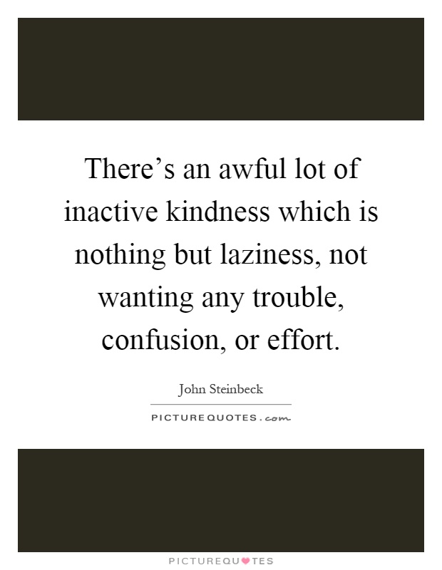 There's an awful lot of inactive kindness which is nothing but laziness, not wanting any trouble, confusion, or effort Picture Quote #1