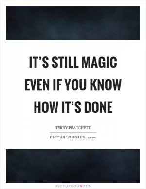 It’s still magic even if you know how it’s done Picture Quote #1