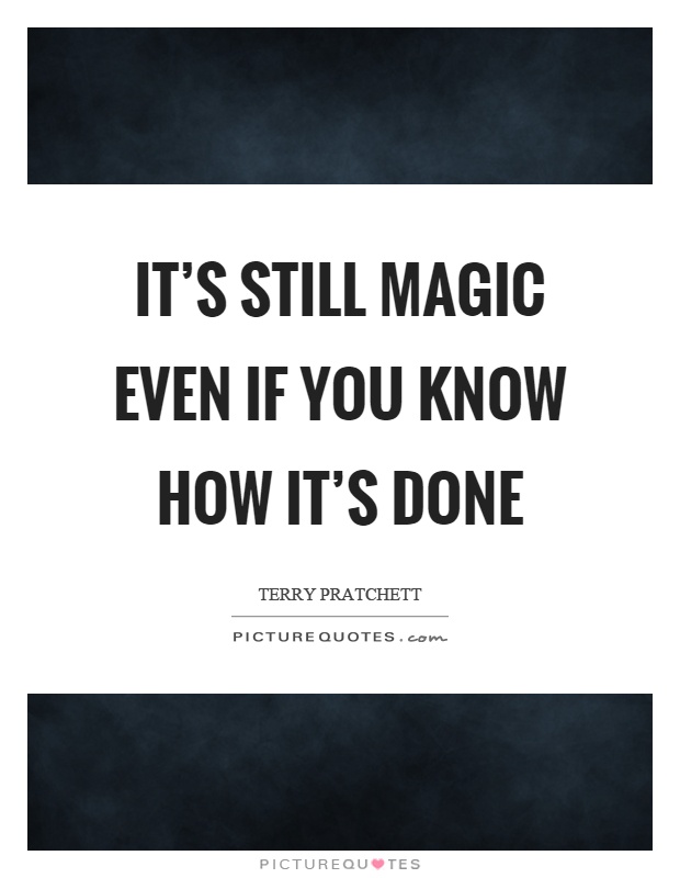 It's still magic even if you know how it's done Picture Quote #1