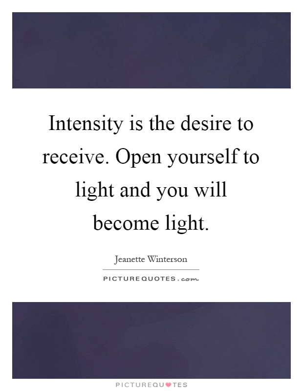 Intensity is the desire to receive. Open yourself to light and you will become light Picture Quote #1