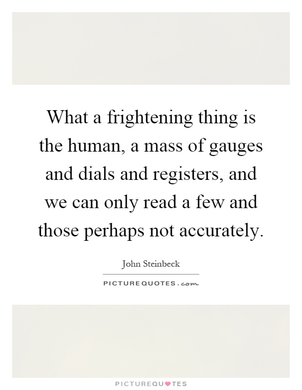 What a frightening thing is the human, a mass of gauges and dials and registers, and we can only read a few and those perhaps not accurately Picture Quote #1