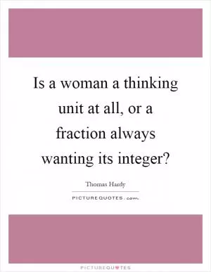 Is a woman a thinking unit at all, or a fraction always wanting its integer? Picture Quote #1