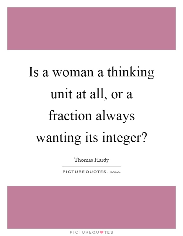 Is a woman a thinking unit at all, or a fraction always wanting its integer? Picture Quote #1