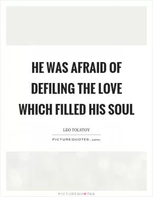 He was afraid of defiling the love which filled his soul Picture Quote #1