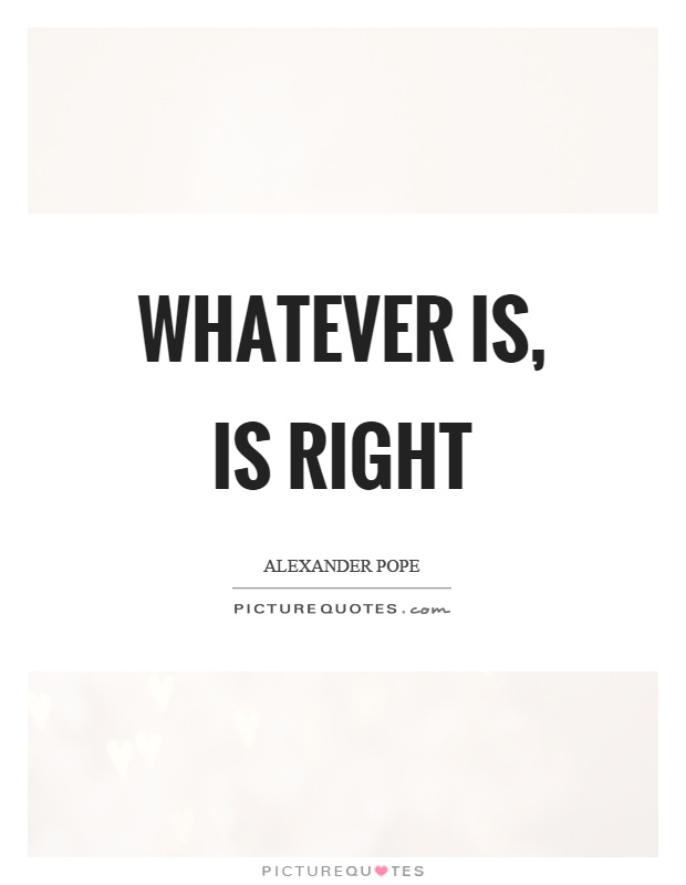 Whatever is, is right Picture Quote #1