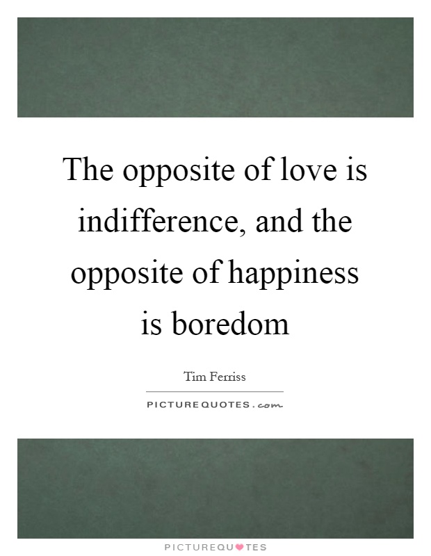 The opposite of love is indifference, and the opposite of happiness is boredom Picture Quote #1