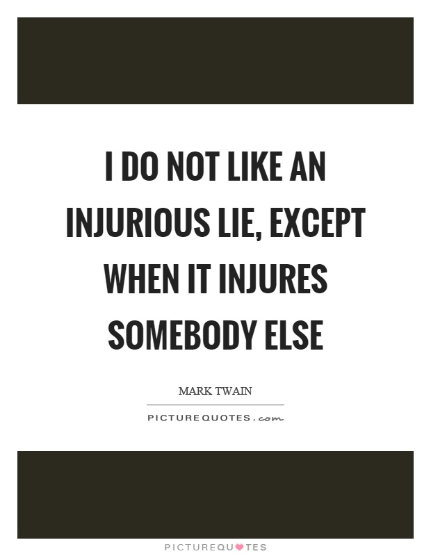 I do not like an injurious lie, except when it injures somebody else Picture Quote #1