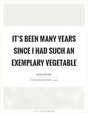It’s been many years since I had such an exemplary vegetable Picture Quote #1