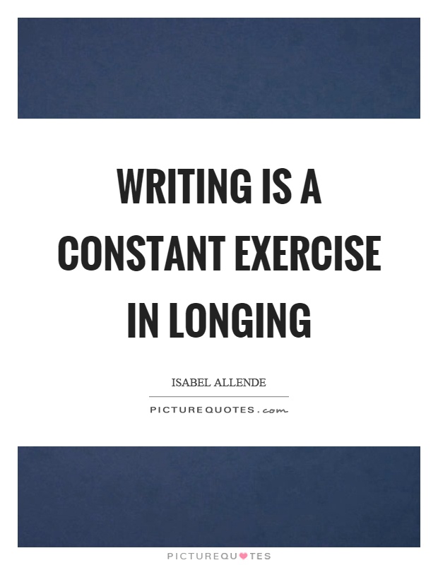 Writing is a constant exercise in longing Picture Quote #1