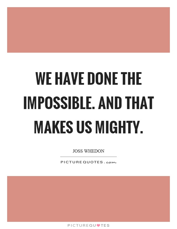 We have done the impossible. And that makes us mighty Picture Quote #1