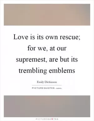 Love is its own rescue; for we, at our supremest, are but its trembling emblems Picture Quote #1