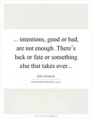 ... intentions, good or bad, are not enough. There’s luck or fate or something else that takes over Picture Quote #1