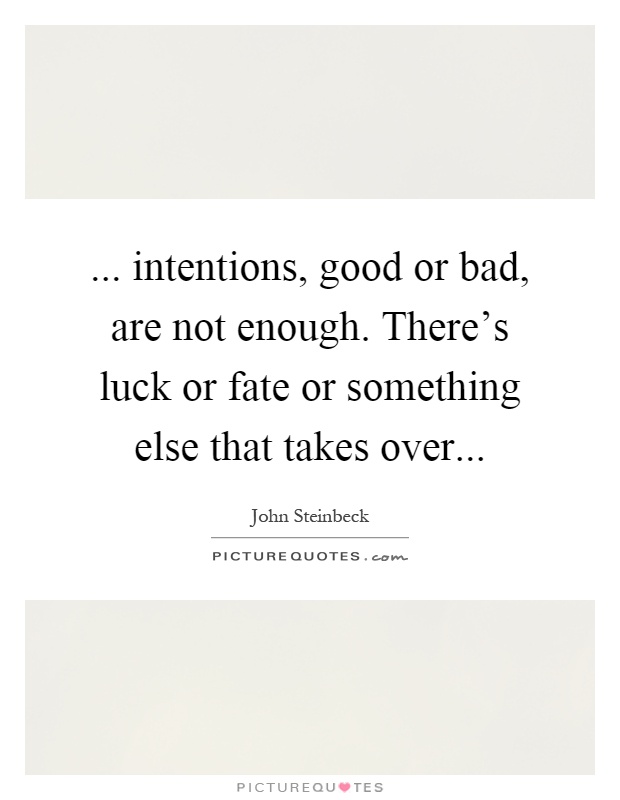 ... intentions, good or bad, are not enough. There's luck or fate or something else that takes over Picture Quote #1