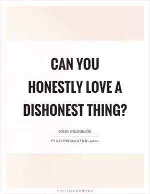 Can you honestly love a dishonest thing? Picture Quote #1