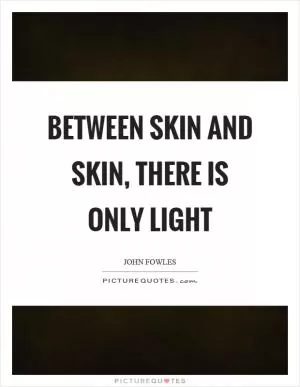Between skin and skin, there is only light Picture Quote #1