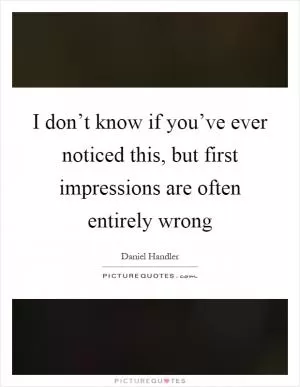 I don’t know if you’ve ever noticed this, but first impressions are often entirely wrong Picture Quote #1