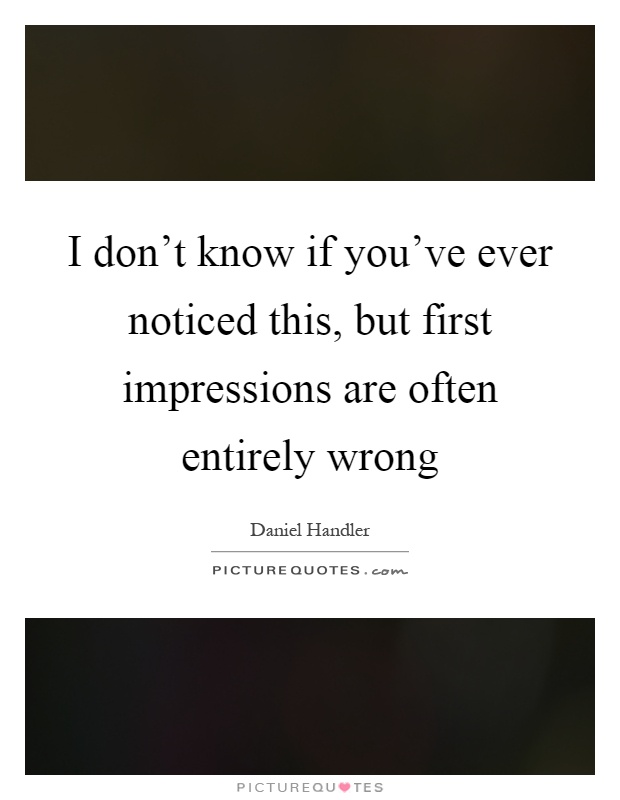 I don't know if you've ever noticed this, but first impressions are often entirely wrong Picture Quote #1