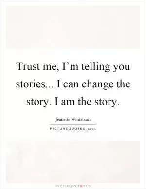Trust me, I’m telling you stories... I can change the story. I am the story Picture Quote #1