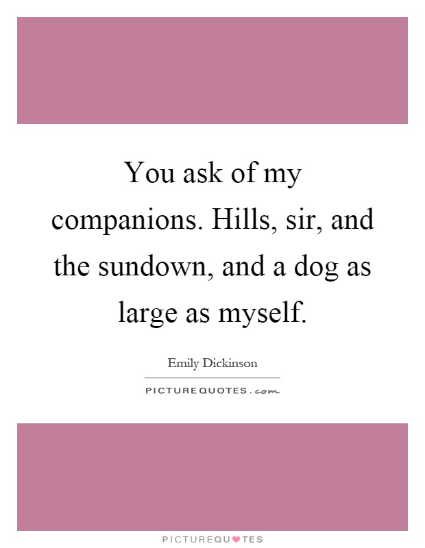You ask of my companions. Hills, sir, and the sundown, and a dog as large as myself Picture Quote #1