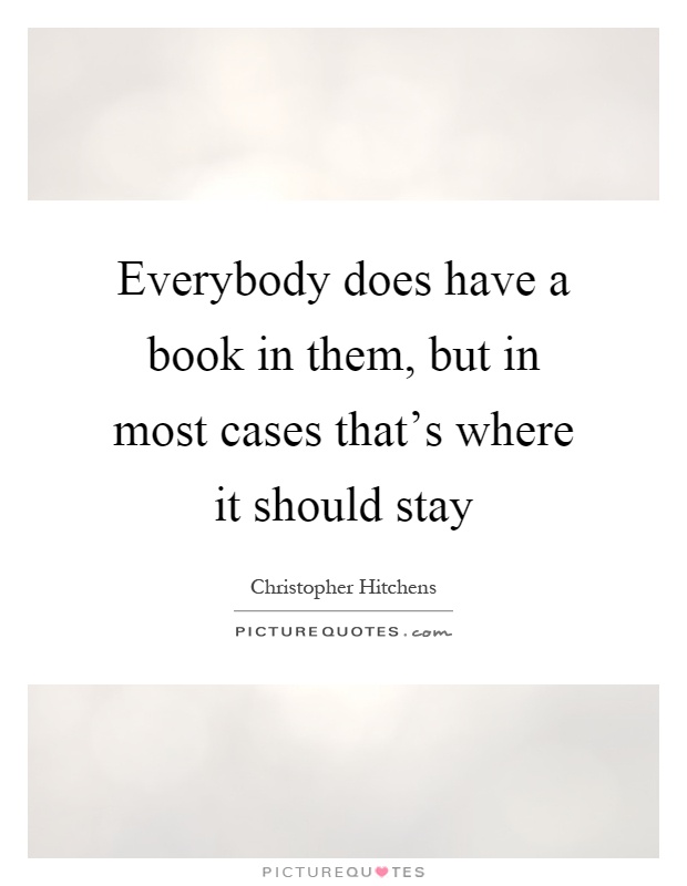 Everybody does have a book in them, but in most cases that's where it should stay Picture Quote #1