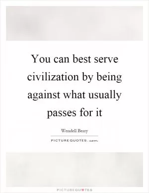 You can best serve civilization by being against what usually passes for it Picture Quote #1