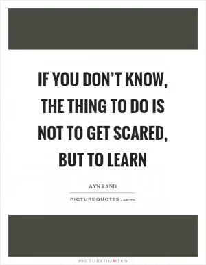 If you don’t know, the thing to do is not to get scared, but to learn Picture Quote #1