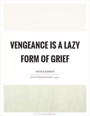 Vengeance is a lazy form of grief Picture Quote #1