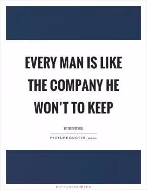 Every man is like the company he won’t to keep Picture Quote #1