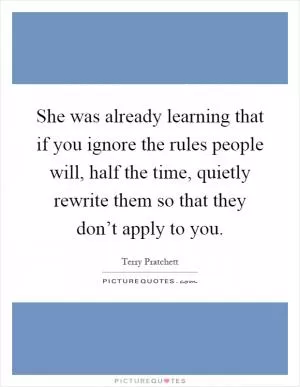 She was already learning that if you ignore the rules people will, half the time, quietly rewrite them so that they don’t apply to you Picture Quote #1
