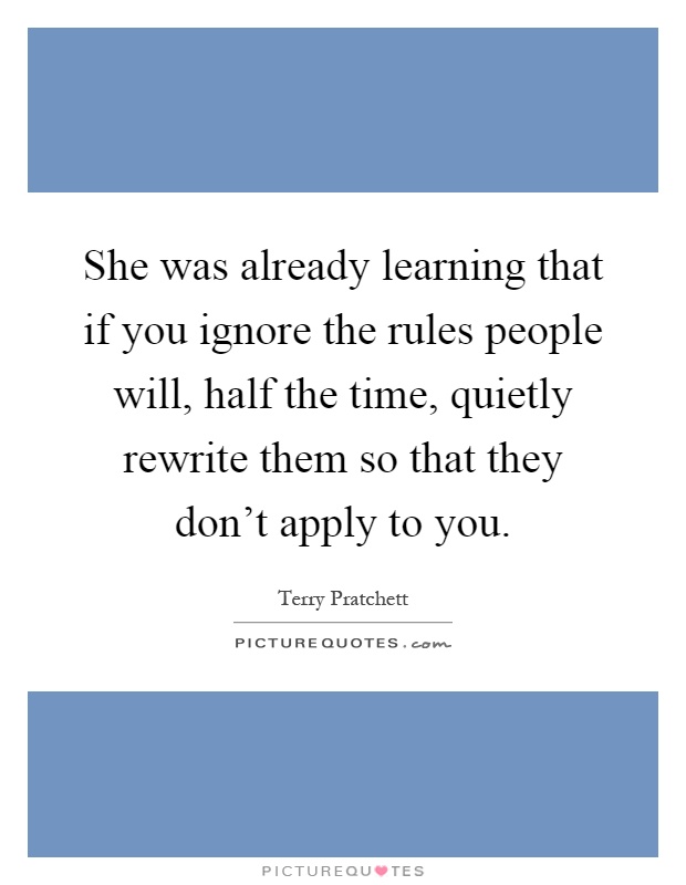 She was already learning that if you ignore the rules people will, half the time, quietly rewrite them so that they don't apply to you Picture Quote #1