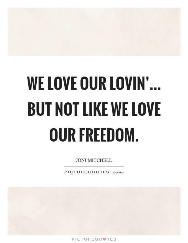 We love our lovin'... but not like we love our freedom Picture Quote #1