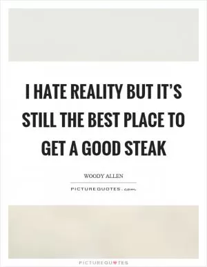 I hate reality but it’s still the best place to get a good steak Picture Quote #1