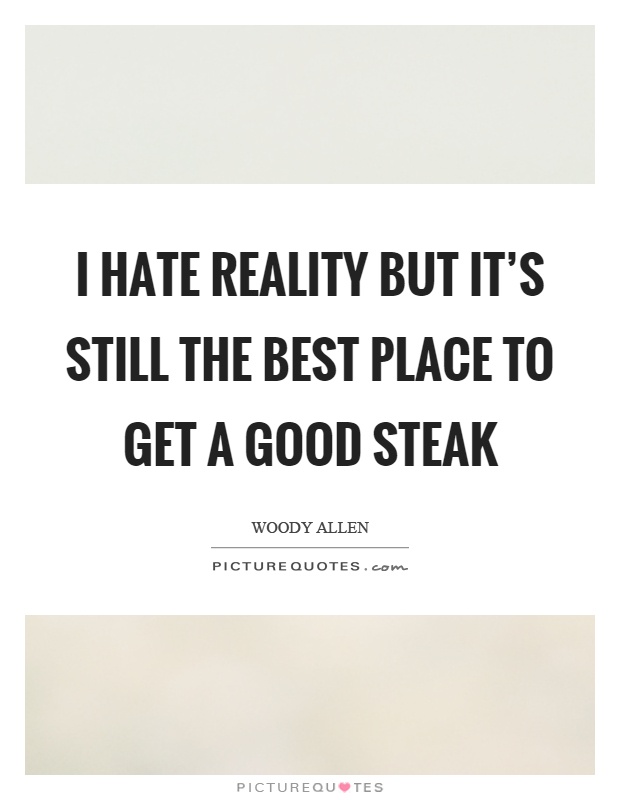 I hate reality but it's still the best place to get a good steak Picture Quote #1