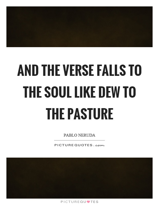 And the verse falls to the soul like dew to the pasture Picture Quote #1